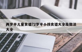 两岁半儿童食谱?2岁半小孩食谱大全及做法大全