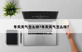 冬天天气怎么样?冬天天气怎么样?